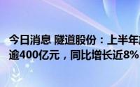 今日消息 隧道股份：上半年施工、设计及运营业务合计中标逾400亿元，同比增长近8%