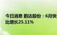 今日消息 韵达股份：6月快递服务业务收入41.40亿元，同比增长25.11%