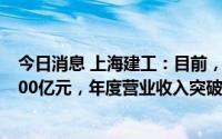 今日消息 上海建工：目前，公司生态环境业务在手合同超400亿元，年度营业收入突破百亿元