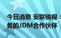 今日消息 安联锐视：公司是华为机器视觉业务的JDM合作伙伴