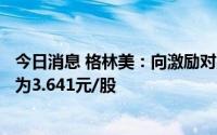 今日消息 格林美：向激励对象授予4203.93万股，授予价格为3.641元/股