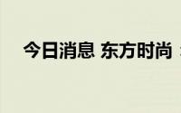 今日消息 东方时尚：中标1380万元项目