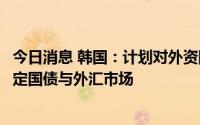 今日消息 韩国：计划对外资国债投资免税，以吸引外资及稳定国债与外汇市场