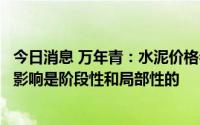 今日消息 万年青：水泥价格会对江西市场造成一定冲击，但影响是阶段性和局部性的