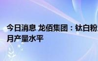 今日消息 龙佰集团：钛白粉产销平衡，库存量保持在半个多月产量水平