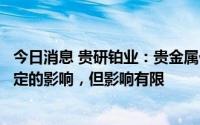 今日消息 贵研铂业：贵金属价格的波动对公司生产经营有一定的影响，但影响有限