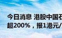 今日消息 港股中国石墨上市首日涨幅扩大至超200%，报1港元/股