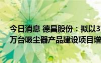 今日消息 德昌股份：拟以3700万美元向越南厂区年产380万台吸尘器产品建设项目增加投资