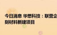 今日消息 华懋科技：联营企业拟20亿元投建年产8000吨光刻材料新建项目