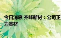 今日消息 齐峰新材：公司正在研发通过可降解的生物质纤维为基材