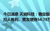 今日消息 天润科技：稳定股价措施实施完成，控股股东、实控人陈利、贾友增持54.78万元