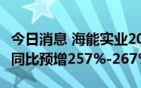 今日消息 海能实业20cm涨停，上半年净利润同比预增257%-267%