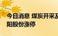 今日消息 煤炭开采及加工概念板块走强，华阳股份涨停