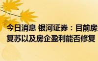 今日消息 银河证券：目前房地产行业的关注点在于销售能否复苏以及房企盈利能否修复