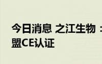 今日消息 之江生物：于近期获得四项产品欧盟CE认证