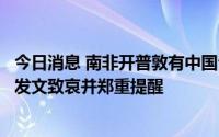 今日消息 南非开普敦有中国公民遭绑架后不幸罹难，中领馆发文致哀并郑重提醒