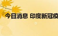 今日消息 印度新冠疫苗接种量已超20亿剂