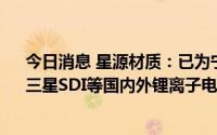 今日消息 星源材质：已为宁德时代、国轩高科、LG化学、三星SDI等国内外锂离子电池厂商提供隔膜产品