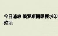 今日消息 俄罗斯据悉要求印度买家使用阿联酋货币结算石油款项