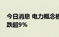 今日消息 电力概念板块震荡下行，南网科技跌超9%