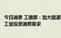 今日消息 工信部：加大能源原材料保供稳价力度，着力扩大工业投资消费需求