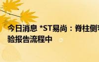 今日消息 *ST易尚：脊柱侧弯系统处于医疗机构出具临床试验报告流程中