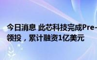 今日消息 此芯科技完成Pre-A轮融资，蔚来资本、启明创投领投，累计融资1亿美元