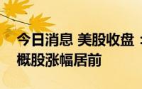 今日消息 美股收盘：三大指数收跌，热门中概股涨幅居前