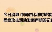 今日消息 中国驻比利时使馆发言人就比政府就所谓中方恶意网络攻击活动发表声明答记者问