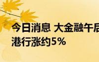 今日消息 大金融午后发力，苏州银行、张家港行涨约5%