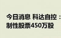 今日消息 科达自控：向51名激励对象授予限制性股票450万股