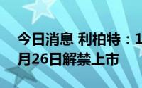 今日消息 利柏特：1.1亿股IPO限售股将于7月26日解禁上市