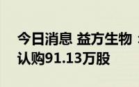 今日消息 益方生物：科创板IPO网上共放弃认购91.13万股