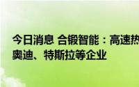 今日消息 合锻智能：高速热冲压产品提供给了奔驰、宝马、奥迪、特斯拉等企业