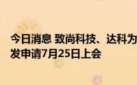 今日消息 致尚科技、达科为生物、微策生物等创业板IPO首发申请7月25日上会