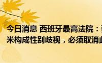 今日消息 西班牙最高法院：要求女性警员身高不得低于1.60米构成性别歧视，必须取消此项规定