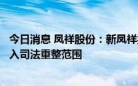 今日消息 凤祥股份：新凤祥控股、凤祥投资及凤祥集团被纳入司法重整范围