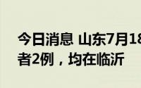 今日消息 山东7月18日新增本土无症状感染者2例，均在临沂