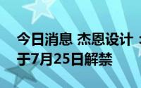 今日消息 杰恩设计：1498.12万股限售股将于7月25日解禁