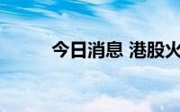 今日消息 港股火币科技涨超10%