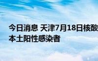 今日消息 天津7月18日核酸检测结果出炉，社会面新增6例本土阳性感染者