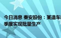 今日消息 秦安股份：某造车新势力头企客户相关订单预计三季度实现批量生产