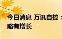 今日消息 万讯自控：预计上半年净利润同比略有增长