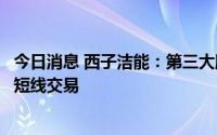 今日消息 西子洁能：第三大股东、高管买卖公司可转债构成短线交易