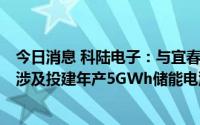 今日消息 科陆电子：与宜春经济技术开发区管委会签协议，涉及投建年产5GWh储能电池项目