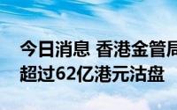 今日消息 香港金管局再入市支持港元，承接超过62亿港元沽盘