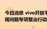 今日消息 vivo开放平台：将开展APP隐私合规问题专项整治行动