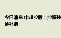 今日消息 中超控股：控股孙公司已收到450万元财政启动资金补助