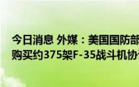 今日消息 外媒：美国国防部与洛克希德·马丁公司接近达成购买约375架F-35战斗机协议