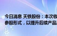 今日消息 天铁股份：本次收购西藏中鑫21.74%股权主要是参股形式，以提升后续产品原料来源的安全性和稳定性